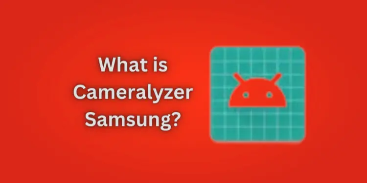 What is Cameralyzer Samsung? [How to Uninstall it 2024]